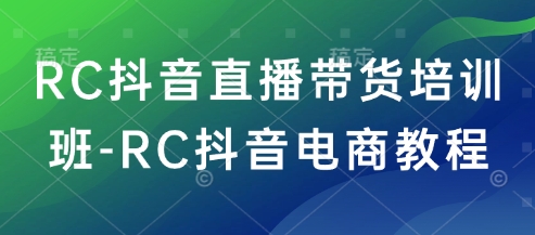 RC抖音直播带货培训班-RC抖音电商教程宝哥轻创业_网络项目库_分享创业资讯_最新网创免费网络项目资源宝哥网创资源项目库