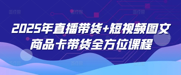 2025年直播带货+短视频图文商品卡带货全方位课程宝哥轻创业_网络项目库_分享创业资讯_最新网创免费网络项目资源宝哥网创资源项目库