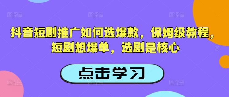 抖音短剧推广如何选爆款，保姆级教程，短剧想爆单，选剧是核心宝哥轻创业_网络项目库_分享创业资讯_最新网创免费网络项目资源宝哥网创资源项目库