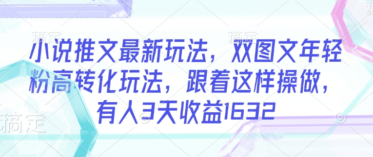 小说推文最新玩法，双图文年轻粉高转化玩法，跟着这样操做，有人3天收益1632宝哥轻创业_网络项目库_分享创业资讯_最新网创免费网络项目资源宝哥网创资源项目库