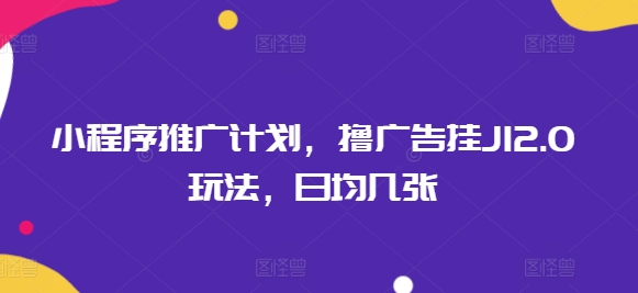 小程序推广计划，撸广告挂JI2.0玩法，日均几张宝哥轻创业_网络项目库_分享创业资讯_最新网创免费网络项目资源宝哥网创资源项目库