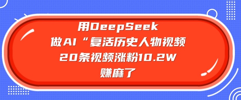 用DeepSeek做AI“复活历史人物”视频，20条视频涨粉10.2W，挣麻了宝哥轻创业_网络项目库_分享创业资讯_最新网创免费网络项目资源宝哥网创资源项目库