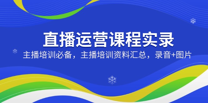 直播运营课程实录：主播培训必备，主播培训资料汇总，录音+图片宝哥轻创业_网络项目库_分享创业资讯_最新网创免费网络项目资源宝哥网创资源项目库