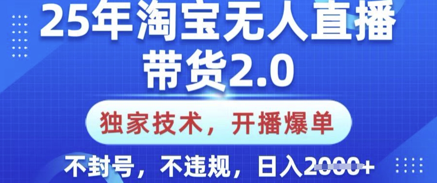 25年淘宝无人直播带货2.0.独家技术，开播爆单，纯小白易上手，不封号，不违规，日入多张【揭秘】宝哥轻创业_网络项目库_分享创业资讯_最新网创免费网络项目资源宝哥网创资源项目库