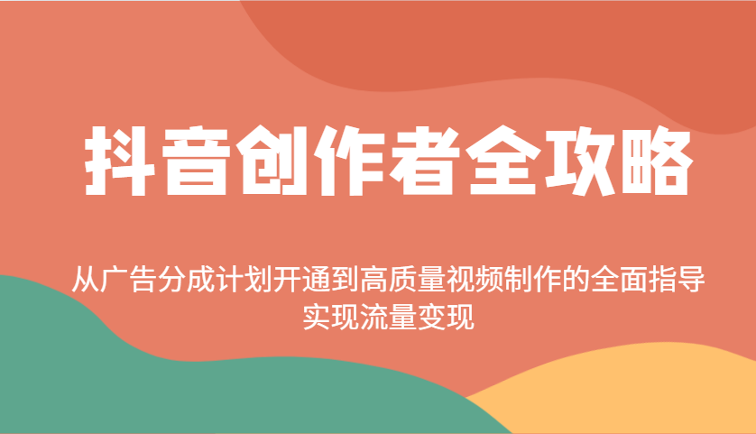 抖音创作者全攻略：从广告分成计划开通到高质量视频制作的全面指导，实现流量变现宝哥轻创业_网络项目库_分享创业资讯_最新网创免费网络项目资源宝哥网创资源项目库
