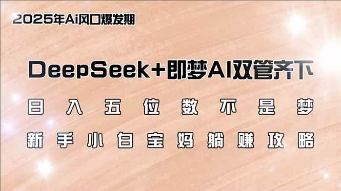 日入五位数不是梦，DeepSeek+即梦AI双管齐下，新手小白宝妈躺赚攻略宝哥轻创业_网络项目库_分享创业资讯_最新网创免费网络项目资源宝哥网创资源项目库