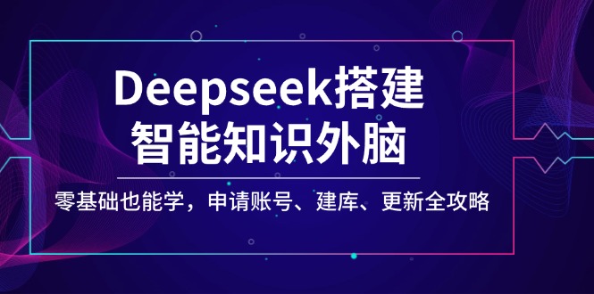 Deepseek搭建智能知识外脑，零基础也能学，申请账号、建库、更新全攻略宝哥轻创业_网络项目库_分享创业资讯_最新网创免费网络项目资源宝哥网创资源项目库