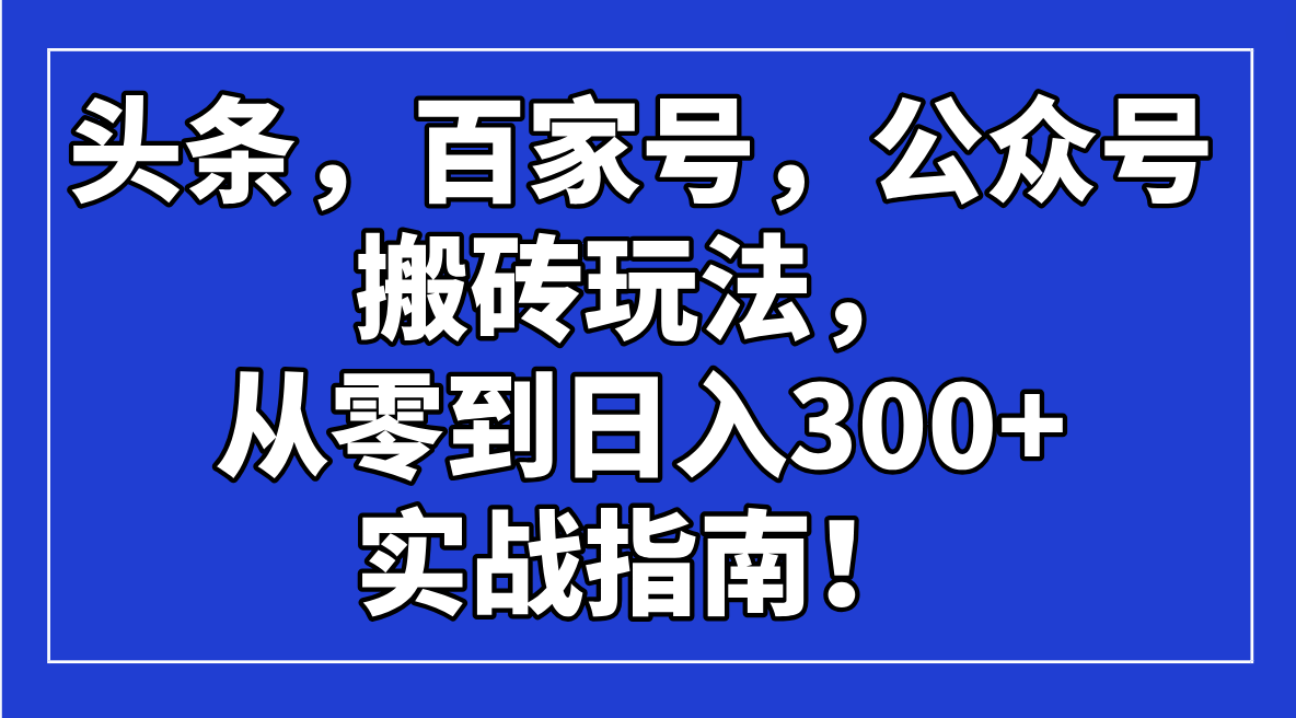 头条，百家号，公众号搬砖玩法，从零到日入300+的实战指南！宝哥轻创业_网络项目库_分享创业资讯_最新网创免费网络项目资源宝哥网创资源项目库