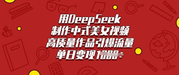 用DeepSeek制作中式美女视频，高质量作品引爆流量，单日变现多张宝哥轻创业_网络项目库_分享创业资讯_最新网创免费网络项目资源宝哥网创资源项目库