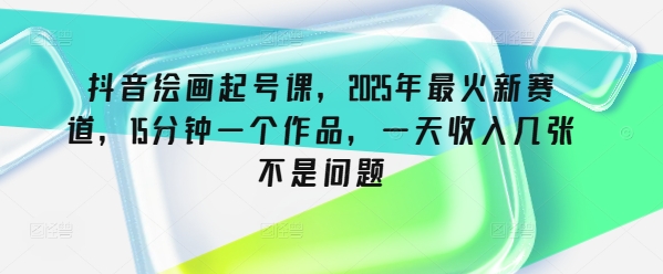 抖音绘画起号课，2025年最火新赛道，15分钟一个作品，一天收入几张不是问题宝哥轻创业_网络项目库_分享创业资讯_最新网创免费网络项目资源宝哥网创资源项目库
