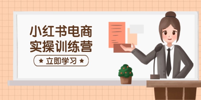 小红书电商实操训练营：涵盖开店、选品、笔记制作等，助你快速上手宝哥轻创业_网络项目库_分享创业资讯_最新网创免费网络项目资源宝哥网创资源项目库