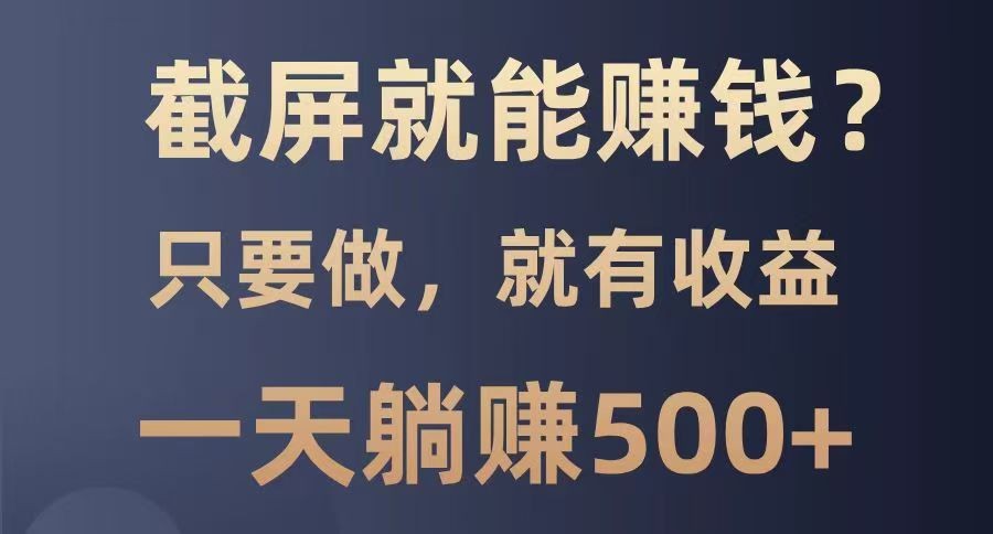 截屏就能赚钱？0门槛，只要做，100%有收益的一个项目，一天躺赚500+宝哥轻创业_网络项目库_分享创业资讯_最新网创免费网络项目资源宝哥网创资源项目库