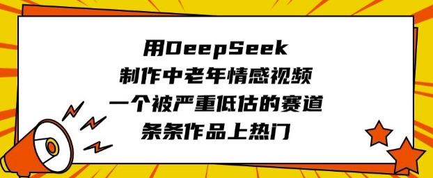 用DeepSeek制作中老年情感视频，一个被严重低估的赛道，条条作品上热门宝哥轻创业_网络项目库_分享创业资讯_最新网创免费网络项目资源宝哥网创资源项目库