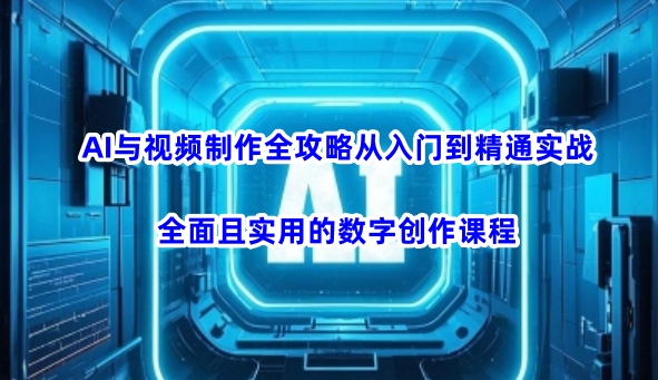AI与视频制作全攻略从入门到精通实战，全面且实用的数字创作课程宝哥轻创业_网络项目库_分享创业资讯_最新网创免费网络项目资源宝哥网创资源项目库