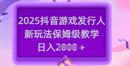 2025抖音游戏发行人新玩法，保姆级教学，日入多张宝哥轻创业_网络项目库_分享创业资讯_最新网创免费网络项目资源宝哥网创资源项目库