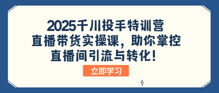 2025千川投手特训营：直播带货实操课，助你掌控直播间引流与转化！宝哥轻创业_网络项目库_分享创业资讯_最新网创免费网络项目资源宝哥网创资源项目库