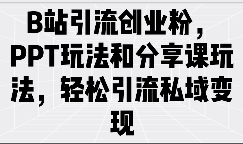 B站引流创业粉，PPT玩法和分享课玩法，轻松引流私域变现宝哥轻创业_网络项目库_分享创业资讯_最新网创免费网络项目资源宝哥网创资源项目库