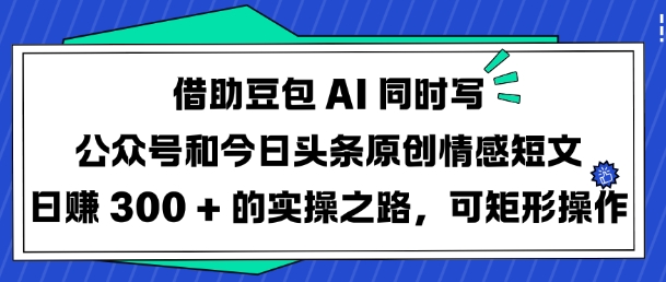 借助豆包AI同时写公众号和今日头条原创情感短文日入3张的实操之路，可矩形操作宝哥轻创业_网络项目库_分享创业资讯_最新网创免费网络项目资源宝哥网创资源项目库