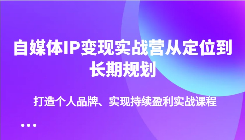 自媒体IP变现实战营从定位到长期规划，打造个人品牌、实现持续盈利实战课程宝哥轻创业_网络项目库_分享创业资讯_最新网创免费网络项目资源宝哥网创资源项目库