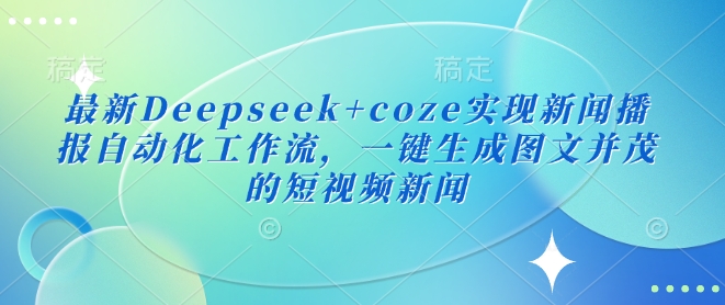 最新Deepseek+coze实现新闻播报自动化工作流，一键生成图文并茂的短视频新闻宝哥轻创业_网络项目库_分享创业资讯_最新网创免费网络项目资源宝哥网创资源项目库