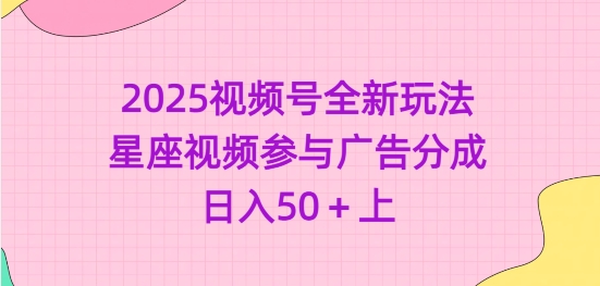 2025视频号全新玩法-星座视频参与广告分成，日入50+上宝哥轻创业_网络项目库_分享创业资讯_最新网创免费网络项目资源宝哥网创资源项目库