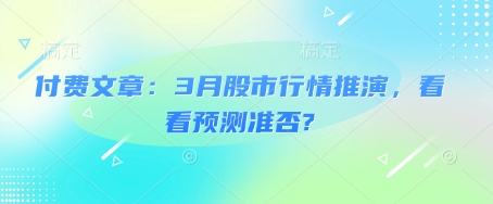付费文章：3月股市行情推演，看看预测准否?宝哥轻创业_网络项目库_分享创业资讯_最新网创免费网络项目资源宝哥网创资源项目库