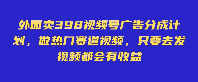 外面卖598视频号广告分成计划，不直播 不卖货 不露脸，只要去发视频都会有收益宝哥轻创业_网络项目库_分享创业资讯_最新网创免费网络项目资源宝哥网创资源项目库