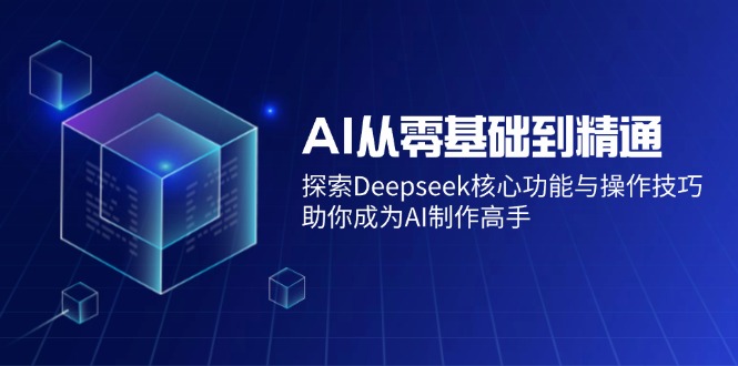 AI从零基础到精通：探索Deepseek核心功能与操作技巧，助你成为AI制作高手宝哥轻创业_网络项目库_分享创业资讯_最新网创免费网络项目资源宝哥网创资源项目库