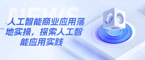 人工智能商业应用落地实操，探索人工智能应用实践宝哥轻创业_网络项目库_分享创业资讯_最新网创免费网络项目资源宝哥网创资源项目库