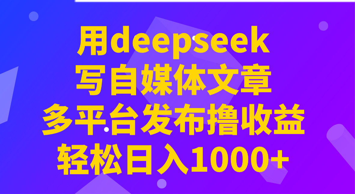 用deepseek写自媒体文章，多平台发布撸收益，轻松日入1000+！宝哥轻创业_网络项目库_分享创业资讯_最新网创免费网络项目资源宝哥网创资源项目库