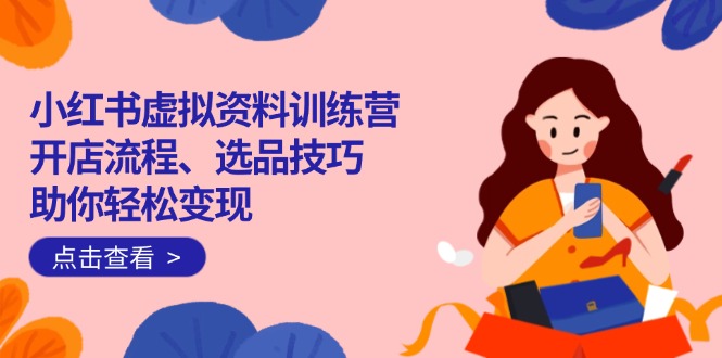 红书虚拟资料训练营：开店流程、选品技巧一网打尽，助你轻松变现宝哥轻创业_网络项目库_分享创业资讯_最新网创免费网络项目资源宝哥网创资源项目库