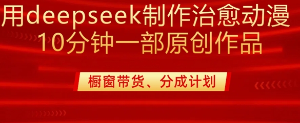 用deepseek制作治愈系漫剪，20分钟一部纯原创作品，多种变现渠道外面收费980宝哥轻创业_网络项目库_分享创业资讯_最新网创免费网络项目资源宝哥网创资源项目库