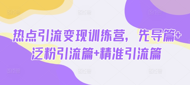 热点引流变现训练营，先导篇+泛粉引流篇+精准引流篇宝哥轻创业_网络项目库_分享创业资讯_最新网创免费网络项目资源宝哥网创资源项目库