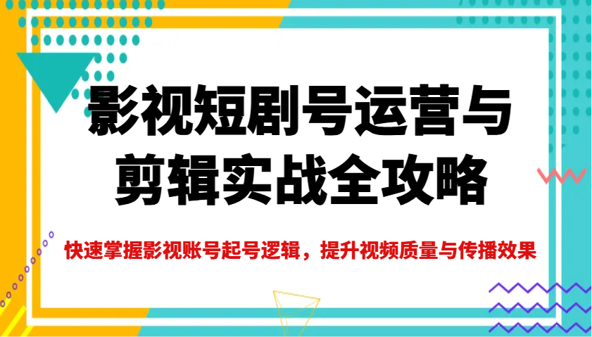 影视短剧号运营与剪辑实战全攻略，快速掌握影视账号起号逻辑，提升视频质量与传播效果宝哥轻创业_网络项目库_分享创业资讯_最新网创免费网络项目资源宝哥网创资源项目库