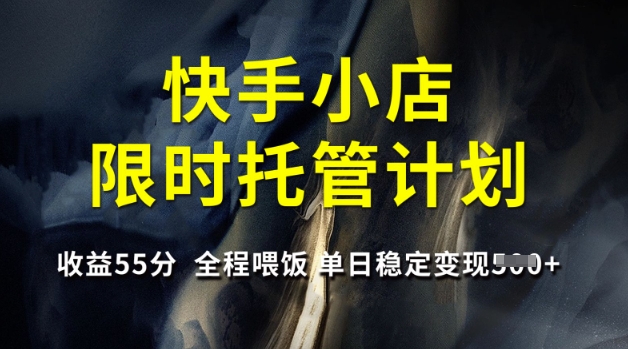 快手小店限时托管计划，收益55分，全程喂饭，单日稳定变现5张【揭秘】宝哥轻创业_网络项目库_分享创业资讯_最新网创免费网络项目资源宝哥网创资源项目库