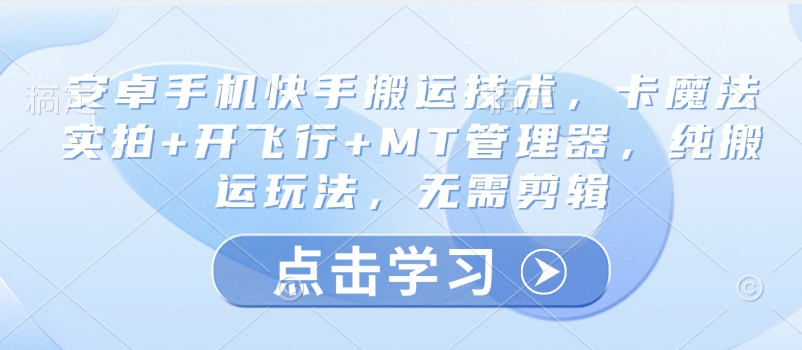 安卓手机快手搬运技术，卡魔法实拍+开飞行+MT管理器，纯搬运玩法，无需剪辑宝哥轻创业_网络项目库_分享创业资讯_最新网创免费网络项目资源宝哥网创资源项目库