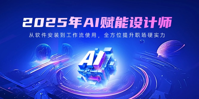 2025年AI赋能设计师：从软件安装到工作流使用，全方位提升职场硬实力宝哥轻创业_网络项目库_分享创业资讯_最新网创免费网络项目资源宝哥网创资源项目库