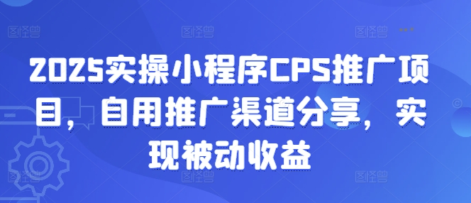 2025实操小程序CPS推广项目，自用推广渠道分享，实现被动收益宝哥轻创业_网络项目库_分享创业资讯_最新网创免费网络项目资源宝哥网创资源项目库