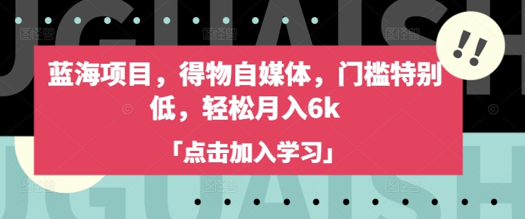 蓝海项目，得物自媒体，门槛特别低，轻松月入6k宝哥轻创业_网络项目库_分享创业资讯_最新网创免费网络项目资源宝哥网创资源项目库