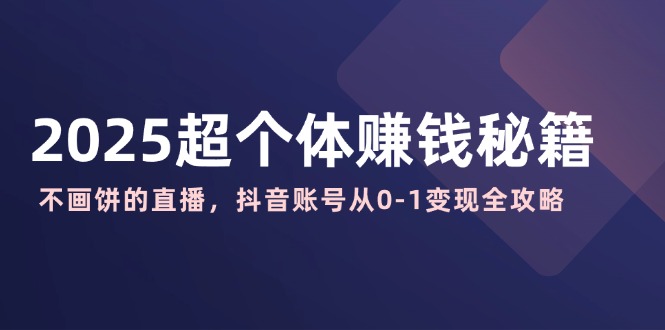 2025超个体赚钱秘籍：不画饼的直播，抖音账号从0-1变现全攻略宝哥轻创业_网络项目库_分享创业资讯_最新网创免费网络项目资源宝哥网创资源项目库