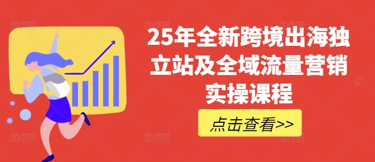 25年全新跨境出海独立站及全域流量营销实操课程，跨境电商独立站TIKTOK全域营销普货特货玩法大全宝哥轻创业_网络项目库_分享创业资讯_最新网创免费网络项目资源宝哥网创资源项目库