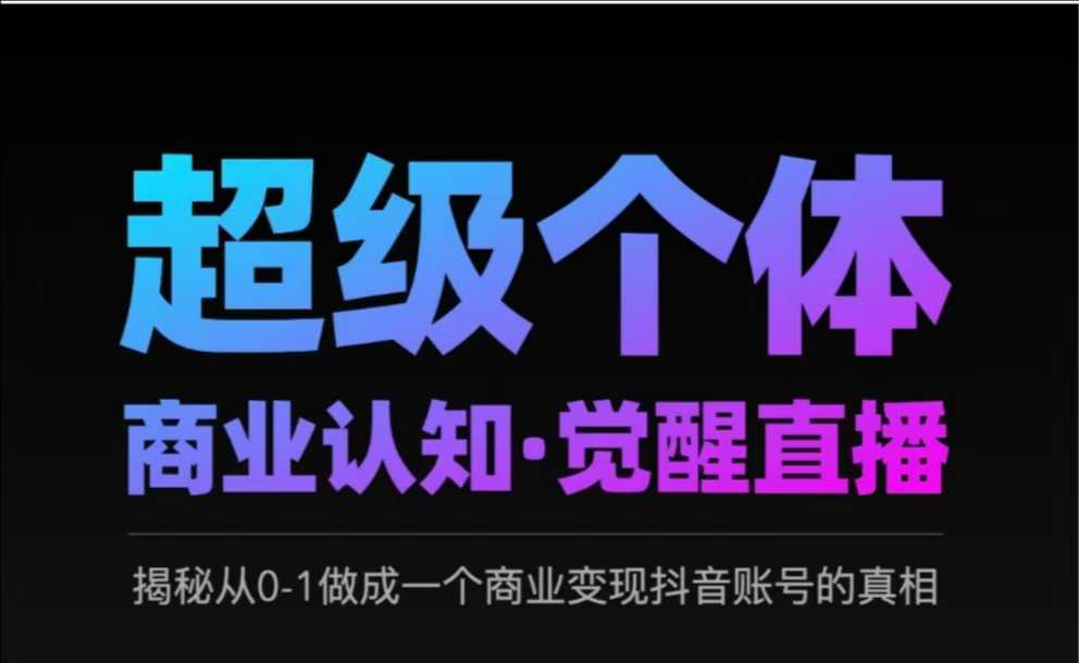 2025超级个体商业认知·觉醒直播，揭秘从0-1做成一个商业变现抖音账号的真相宝哥轻创业_网络项目库_分享创业资讯_最新网创免费网络项目资源宝哥网创资源项目库