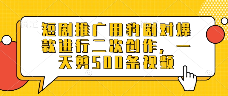 短剧推广用豹剧对爆款进行二次创作，一天剪500条视频宝哥轻创业_网络项目库_分享创业资讯_最新网创免费网络项目资源宝哥网创资源项目库