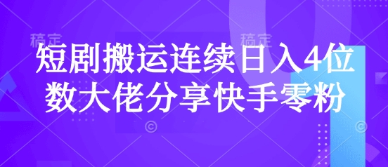 短剧搬运连续日入4位数大佬分享快手零粉爆单经验宝哥轻创业_网络项目库_分享创业资讯_最新网创免费网络项目资源宝哥网创资源项目库
