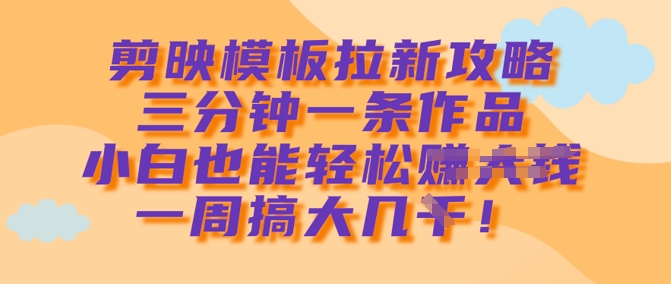 剪映模板拉新攻略，三分钟一条作品，小白也能轻松一周搞大几k宝哥轻创业_网络项目库_分享创业资讯_最新网创免费网络项目资源宝哥网创资源项目库
