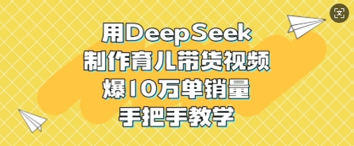 用DeepSeek制作育儿带货视频，爆10W单销量，手把手教学宝哥轻创业_网络项目库_分享创业资讯_最新网创免费网络项目资源宝哥网创资源项目库