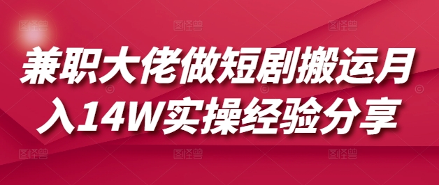 兼职大佬做短剧搬运月入14W实操经验分享宝哥轻创业_网络项目库_分享创业资讯_最新网创免费网络项目资源宝哥网创资源项目库