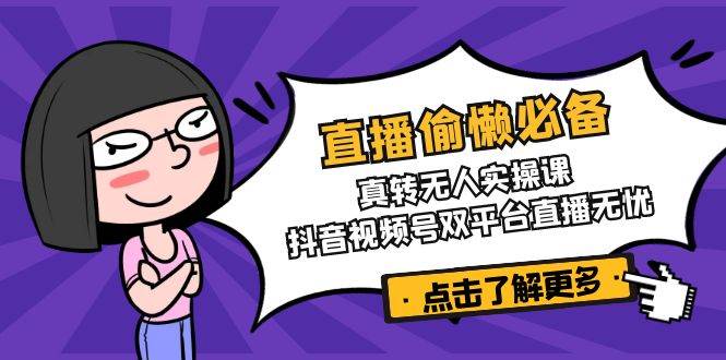 直播偷懒必备！真转无人实操课，抖音视频号双平台直播无忧宝哥轻创业_网络项目库_分享创业资讯_最新网创免费网络项目资源宝哥网创资源项目库