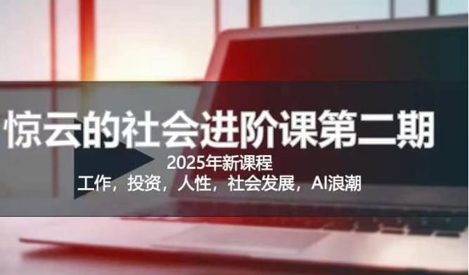 2025惊云社会进阶课(全新课程)，如果你要让自己的人生变清晰化社会化的话 这是我必推的一门课宝哥轻创业_网络项目库_分享创业资讯_最新网创免费网络项目资源宝哥网创资源项目库