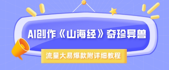 AI创作《山海经》奇珍异兽，超现实画风，流量大易爆款，附详细教程宝哥轻创业_网络项目库_分享创业资讯_最新网创免费网络项目资源宝哥网创资源项目库